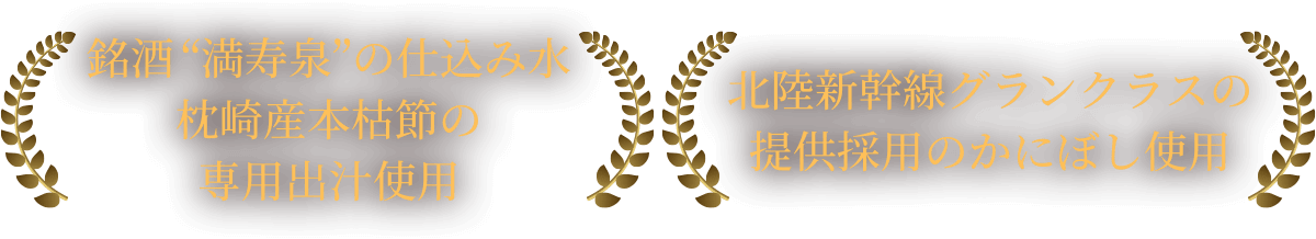 銘酒“満寿泉”の仕込み水 枕崎産本枯節の専用出汁使用 北陸新幹線グランクラスの 提供採用のかにぼし使用